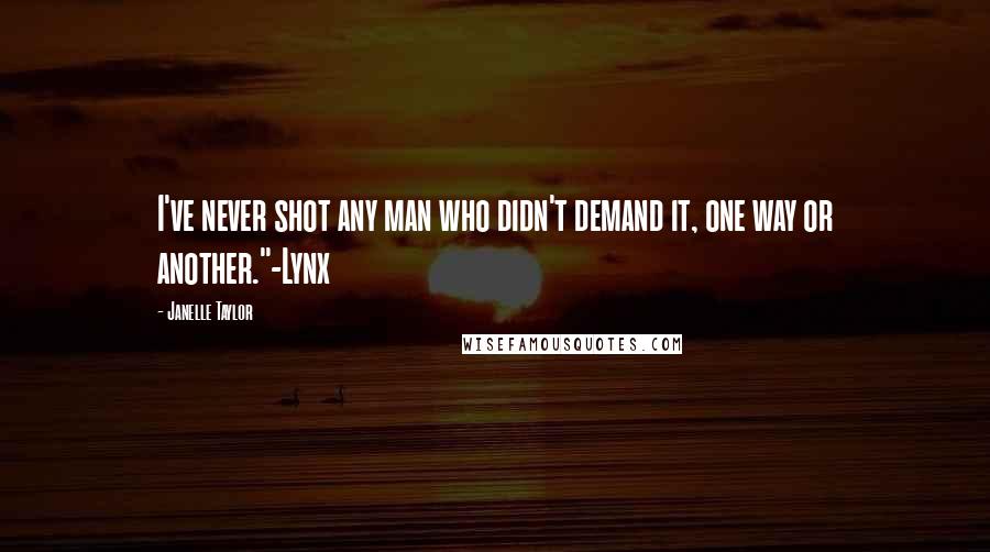 Janelle Taylor Quotes: I've never shot any man who didn't demand it, one way or another."-Lynx