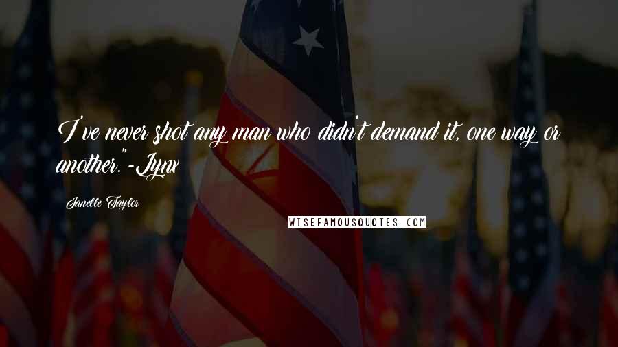 Janelle Taylor Quotes: I've never shot any man who didn't demand it, one way or another."-Lynx