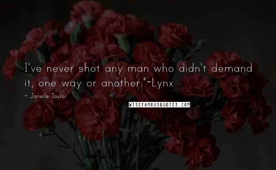 Janelle Taylor Quotes: I've never shot any man who didn't demand it, one way or another."-Lynx