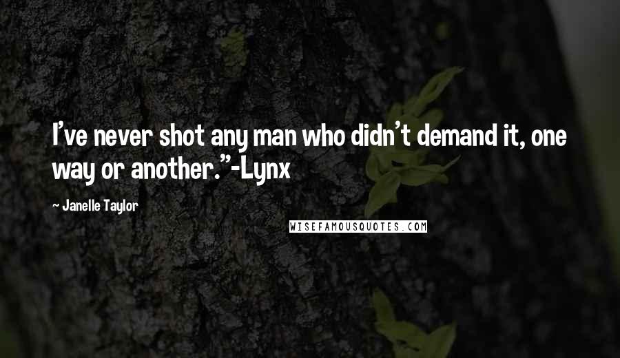 Janelle Taylor Quotes: I've never shot any man who didn't demand it, one way or another."-Lynx