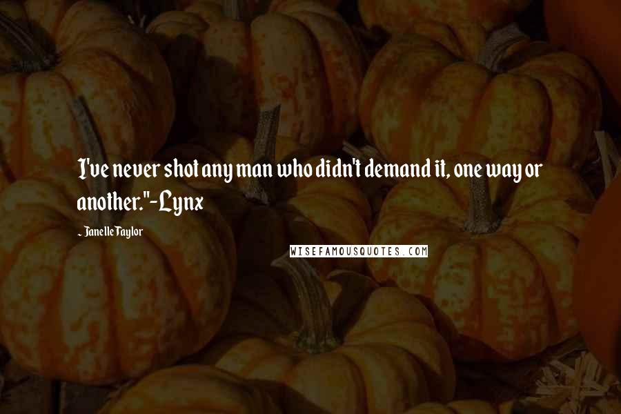 Janelle Taylor Quotes: I've never shot any man who didn't demand it, one way or another."-Lynx