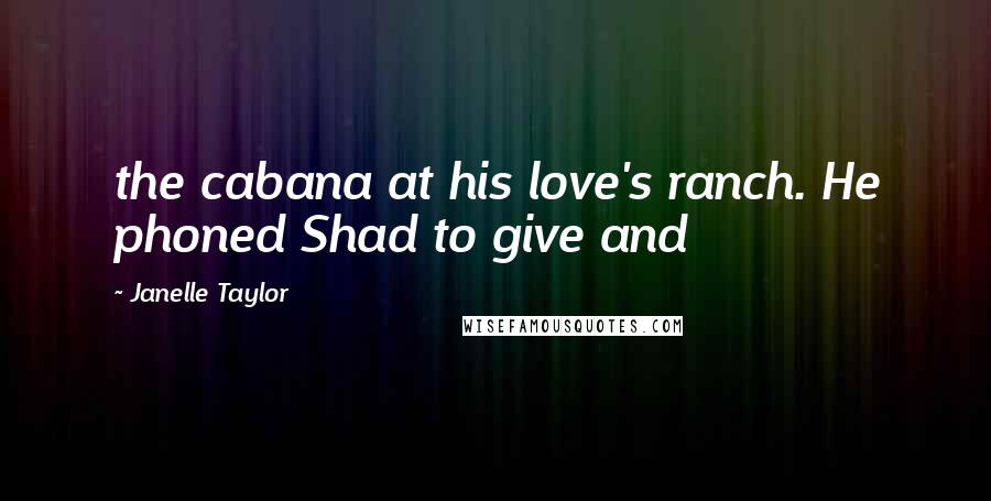 Janelle Taylor Quotes: the cabana at his love's ranch. He phoned Shad to give and