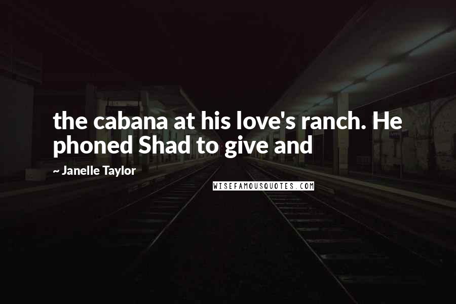 Janelle Taylor Quotes: the cabana at his love's ranch. He phoned Shad to give and
