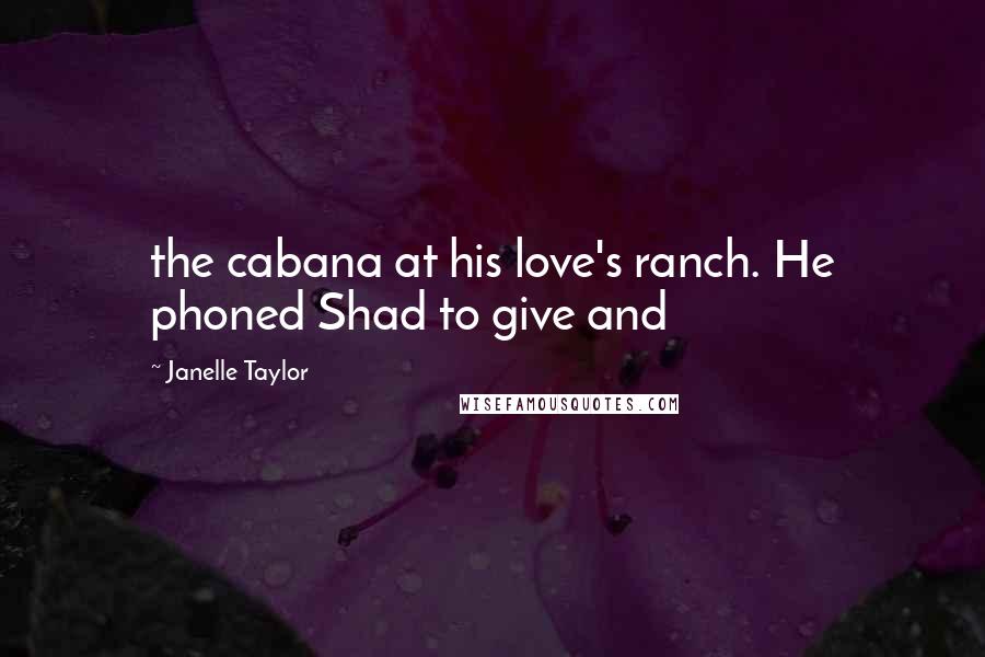Janelle Taylor Quotes: the cabana at his love's ranch. He phoned Shad to give and