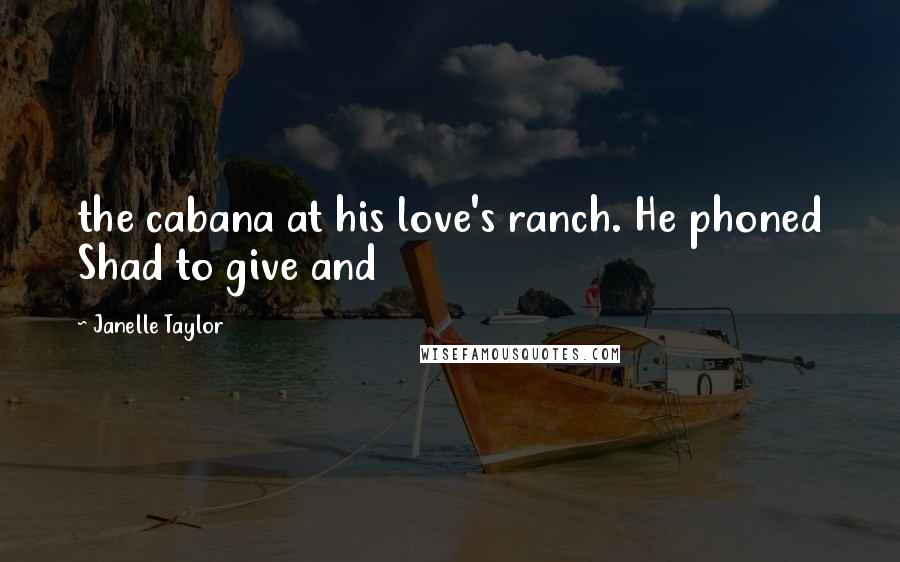 Janelle Taylor Quotes: the cabana at his love's ranch. He phoned Shad to give and