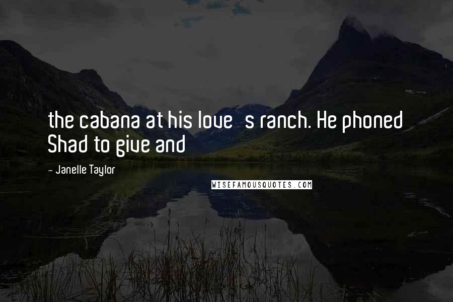 Janelle Taylor Quotes: the cabana at his love's ranch. He phoned Shad to give and
