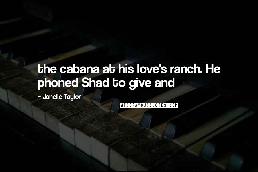 Janelle Taylor Quotes: the cabana at his love's ranch. He phoned Shad to give and