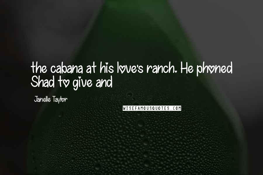 Janelle Taylor Quotes: the cabana at his love's ranch. He phoned Shad to give and