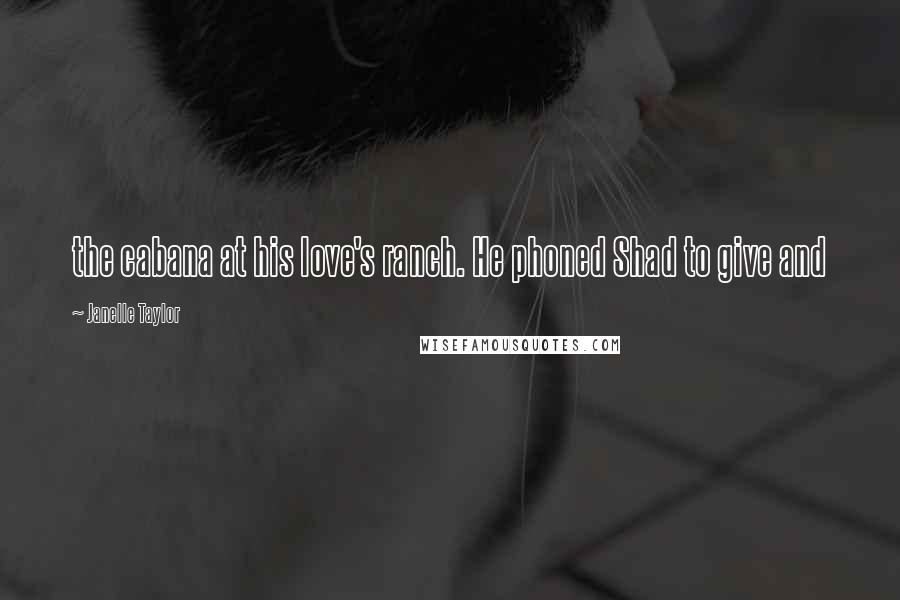Janelle Taylor Quotes: the cabana at his love's ranch. He phoned Shad to give and