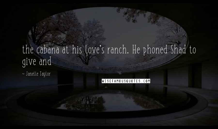 Janelle Taylor Quotes: the cabana at his love's ranch. He phoned Shad to give and