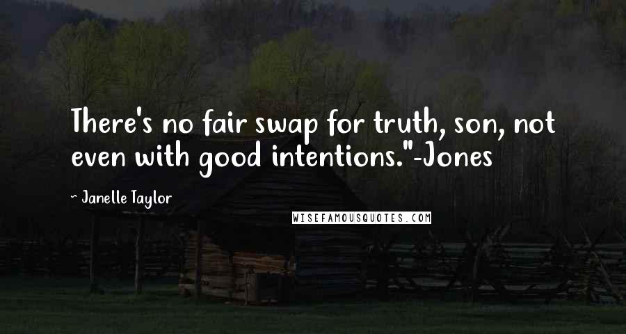 Janelle Taylor Quotes: There's no fair swap for truth, son, not even with good intentions."-Jones