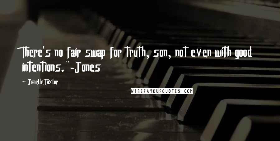 Janelle Taylor Quotes: There's no fair swap for truth, son, not even with good intentions."-Jones