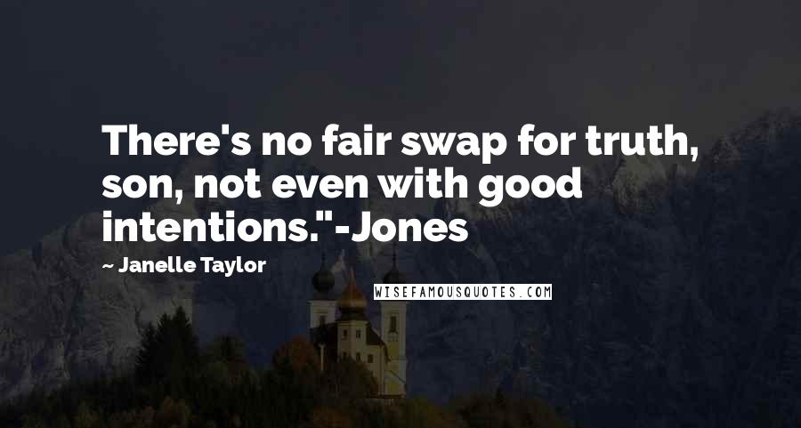 Janelle Taylor Quotes: There's no fair swap for truth, son, not even with good intentions."-Jones