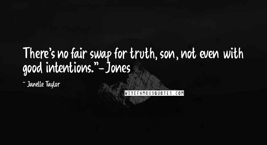 Janelle Taylor Quotes: There's no fair swap for truth, son, not even with good intentions."-Jones