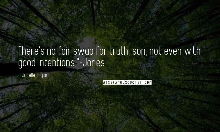 Janelle Taylor Quotes: There's no fair swap for truth, son, not even with good intentions."-Jones