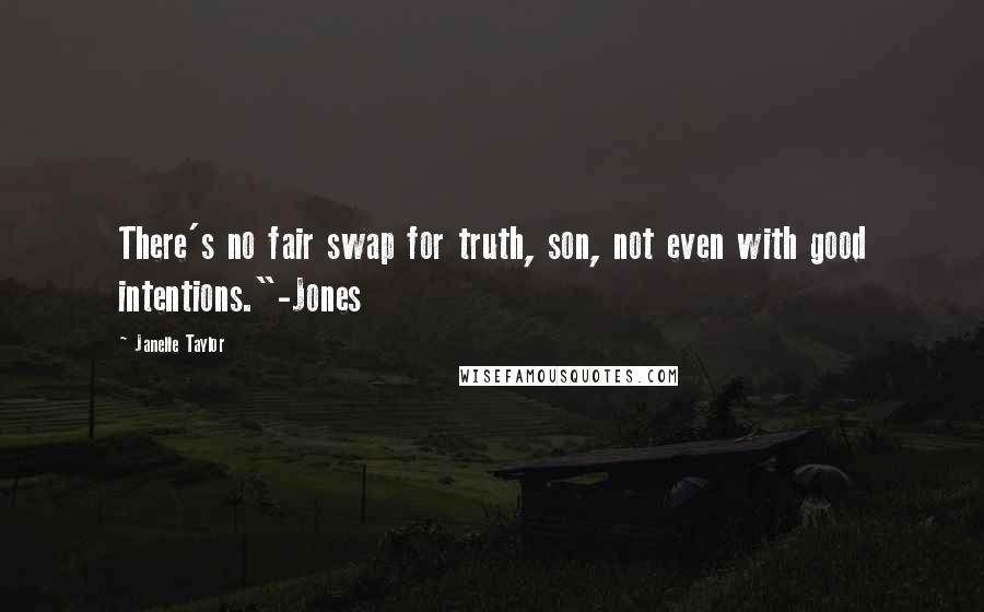 Janelle Taylor Quotes: There's no fair swap for truth, son, not even with good intentions."-Jones