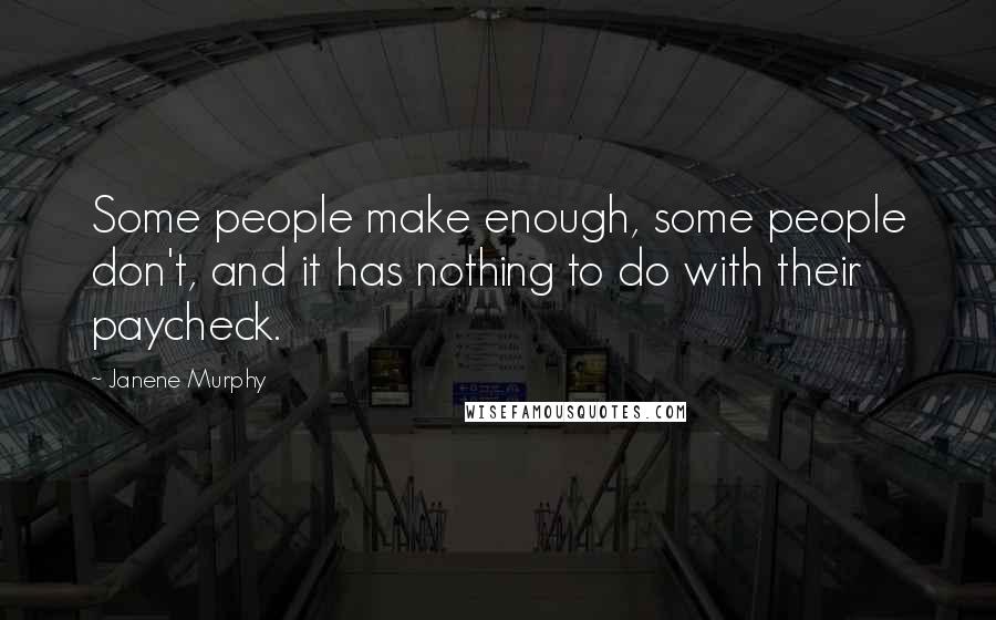 Janene Murphy Quotes: Some people make enough, some people don't, and it has nothing to do with their paycheck.