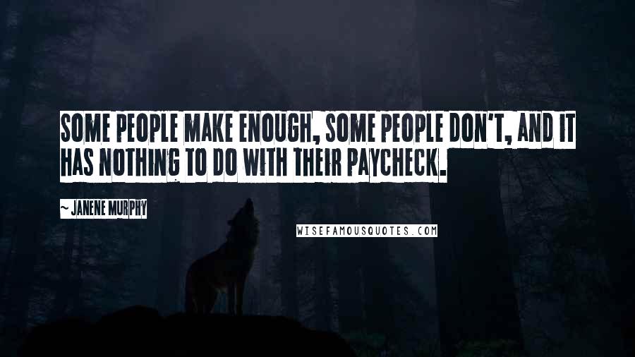 Janene Murphy Quotes: Some people make enough, some people don't, and it has nothing to do with their paycheck.