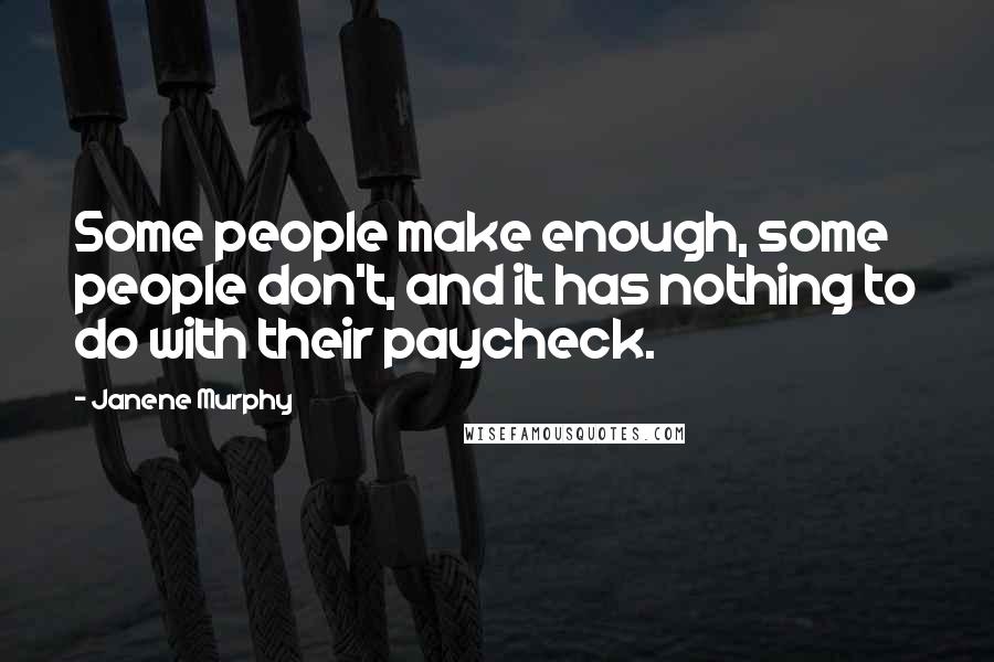 Janene Murphy Quotes: Some people make enough, some people don't, and it has nothing to do with their paycheck.