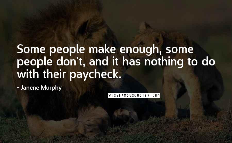 Janene Murphy Quotes: Some people make enough, some people don't, and it has nothing to do with their paycheck.