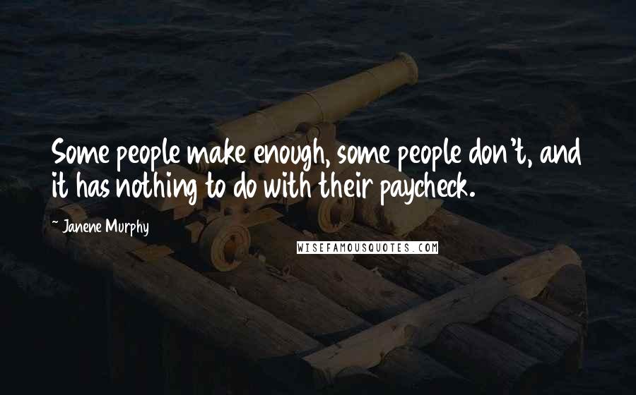 Janene Murphy Quotes: Some people make enough, some people don't, and it has nothing to do with their paycheck.