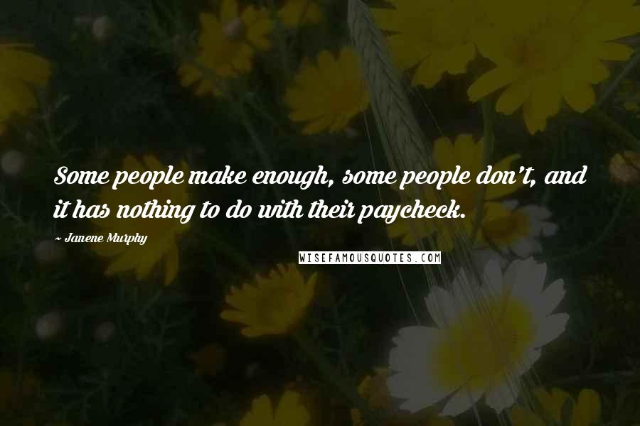 Janene Murphy Quotes: Some people make enough, some people don't, and it has nothing to do with their paycheck.