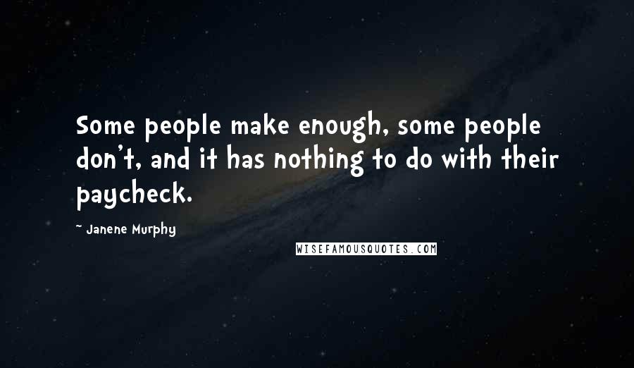 Janene Murphy Quotes: Some people make enough, some people don't, and it has nothing to do with their paycheck.