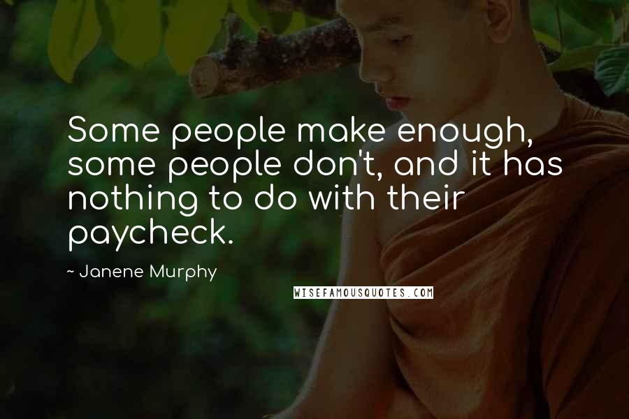 Janene Murphy Quotes: Some people make enough, some people don't, and it has nothing to do with their paycheck.