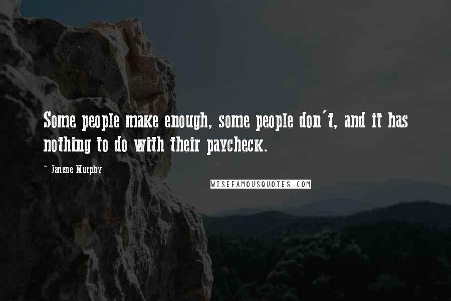 Janene Murphy Quotes: Some people make enough, some people don't, and it has nothing to do with their paycheck.