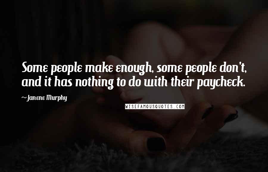 Janene Murphy Quotes: Some people make enough, some people don't, and it has nothing to do with their paycheck.