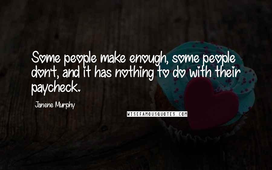 Janene Murphy Quotes: Some people make enough, some people don't, and it has nothing to do with their paycheck.