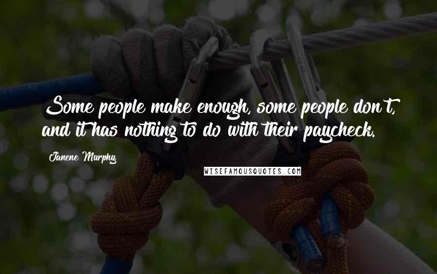 Janene Murphy Quotes: Some people make enough, some people don't, and it has nothing to do with their paycheck.