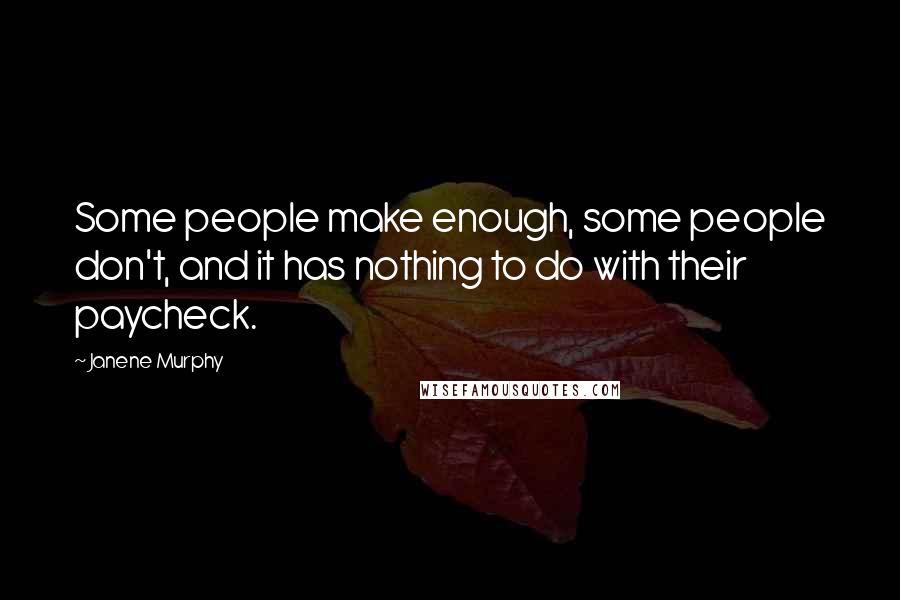 Janene Murphy Quotes: Some people make enough, some people don't, and it has nothing to do with their paycheck.