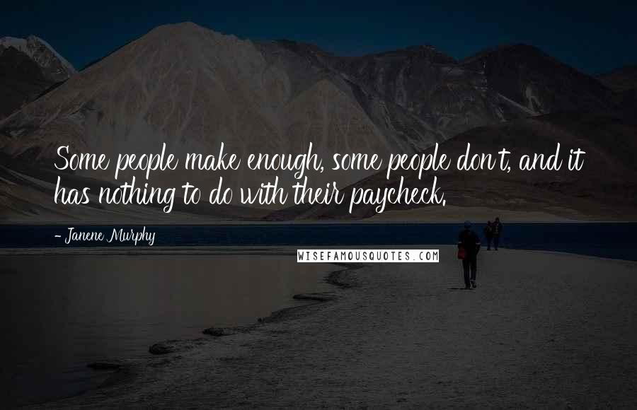 Janene Murphy Quotes: Some people make enough, some people don't, and it has nothing to do with their paycheck.