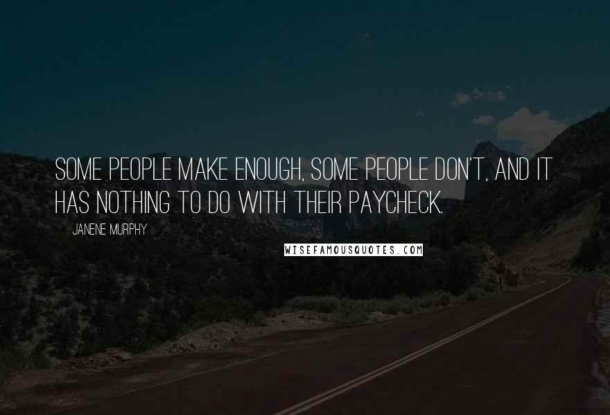 Janene Murphy Quotes: Some people make enough, some people don't, and it has nothing to do with their paycheck.