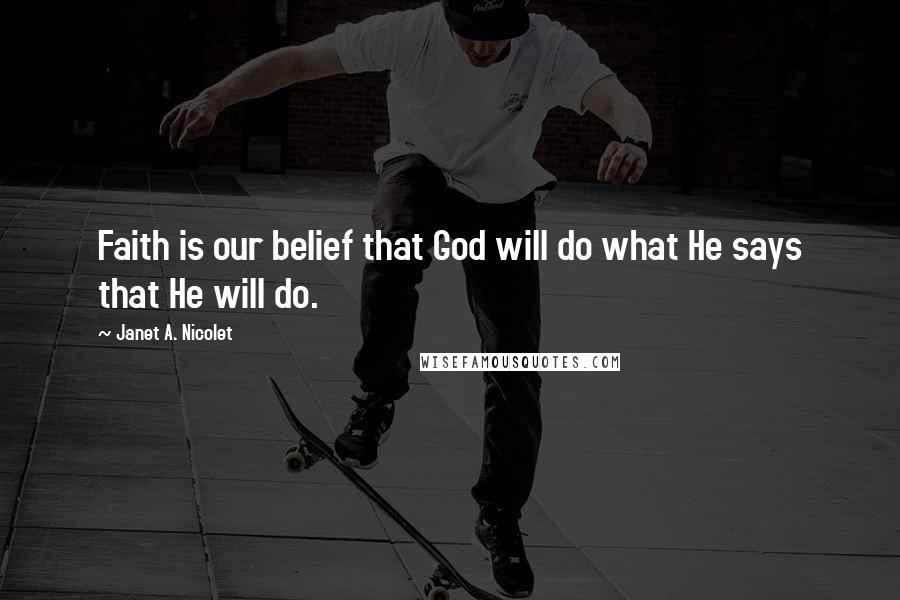 Janet A. Nicolet Quotes: Faith is our belief that God will do what He says that He will do.