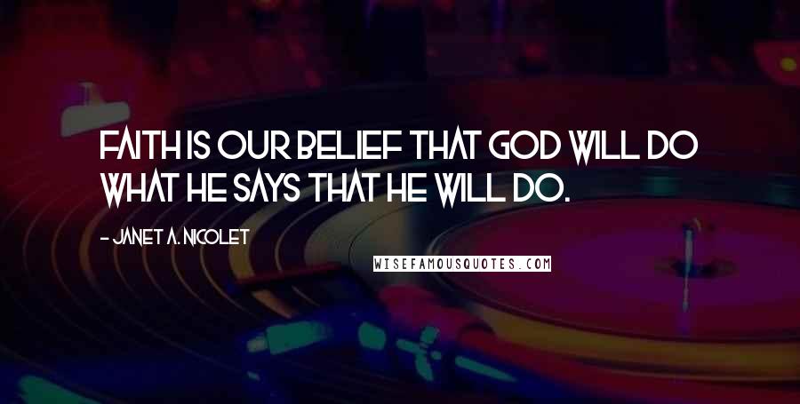 Janet A. Nicolet Quotes: Faith is our belief that God will do what He says that He will do.