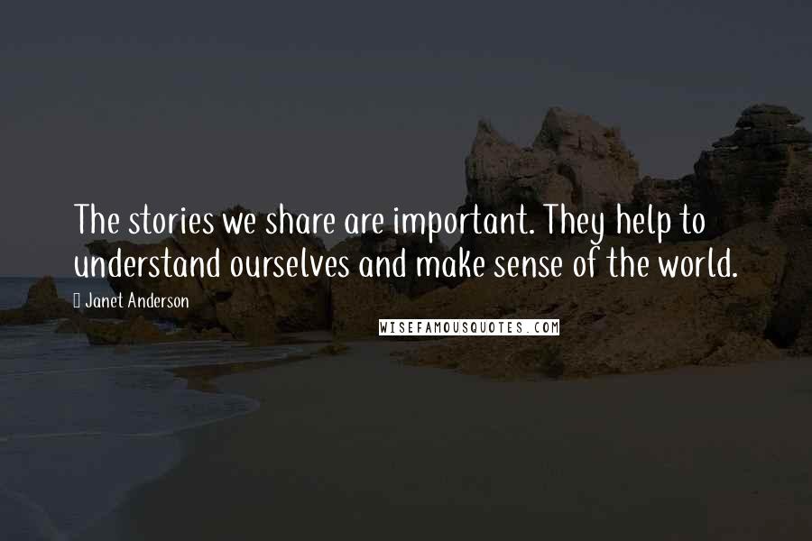 Janet Anderson Quotes: The stories we share are important. They help to understand ourselves and make sense of the world.