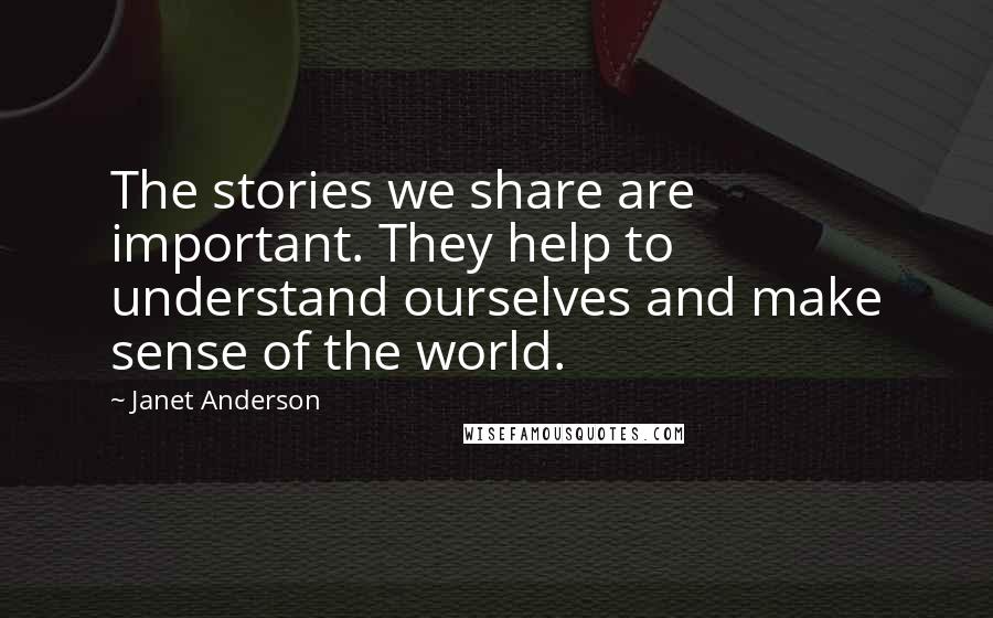 Janet Anderson Quotes: The stories we share are important. They help to understand ourselves and make sense of the world.
