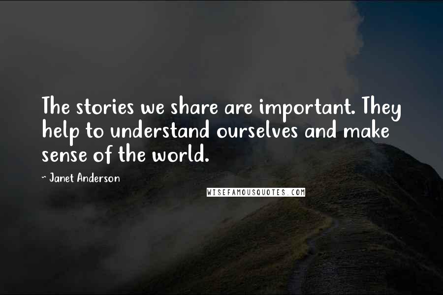 Janet Anderson Quotes: The stories we share are important. They help to understand ourselves and make sense of the world.