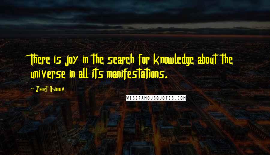 Janet Asimov Quotes: There is joy in the search for knowledge about the universe in all its manifestations.