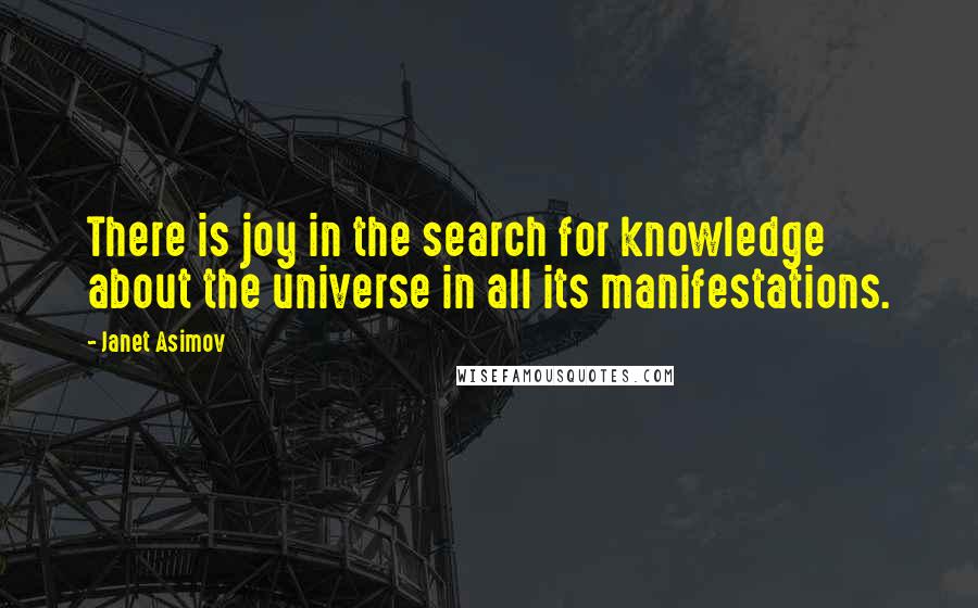 Janet Asimov Quotes: There is joy in the search for knowledge about the universe in all its manifestations.