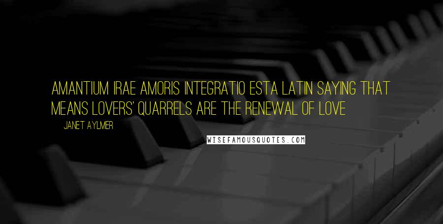 Janet Aylmer Quotes: Amantium irae amoris integratio estA Latin saying that means Lovers' quarrels are the renewal of love