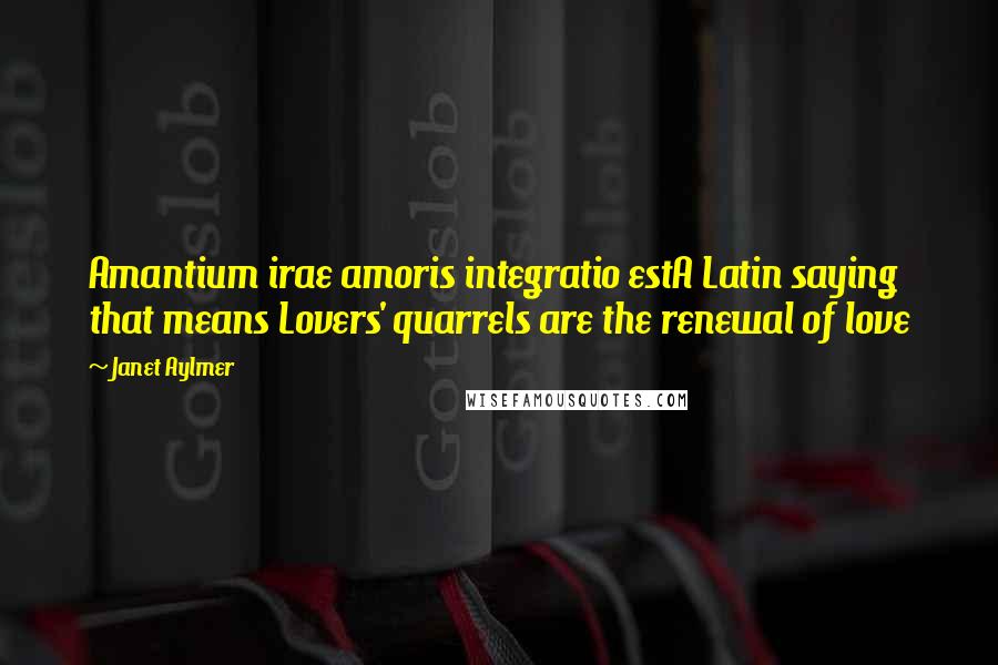 Janet Aylmer Quotes: Amantium irae amoris integratio estA Latin saying that means Lovers' quarrels are the renewal of love