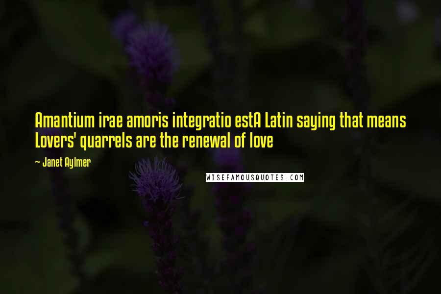 Janet Aylmer Quotes: Amantium irae amoris integratio estA Latin saying that means Lovers' quarrels are the renewal of love