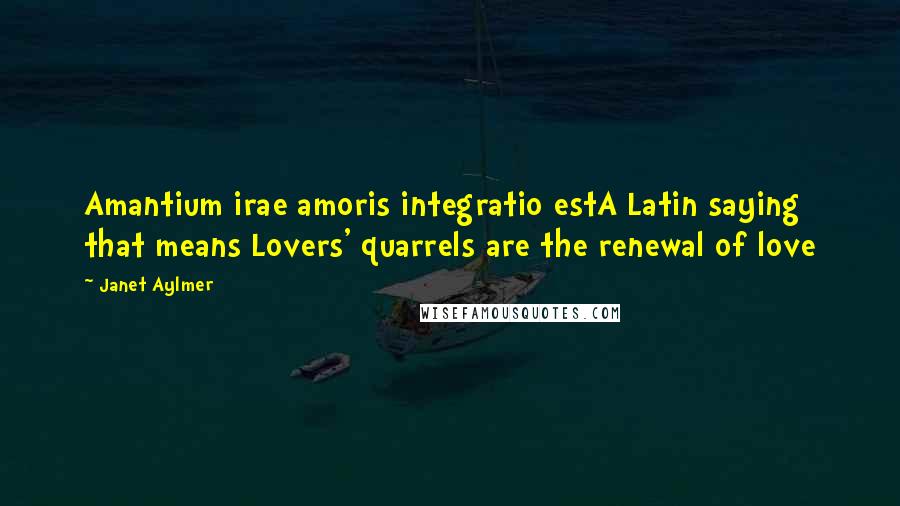 Janet Aylmer Quotes: Amantium irae amoris integratio estA Latin saying that means Lovers' quarrels are the renewal of love