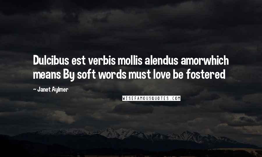 Janet Aylmer Quotes: Dulcibus est verbis mollis alendus amorwhich means By soft words must love be fostered