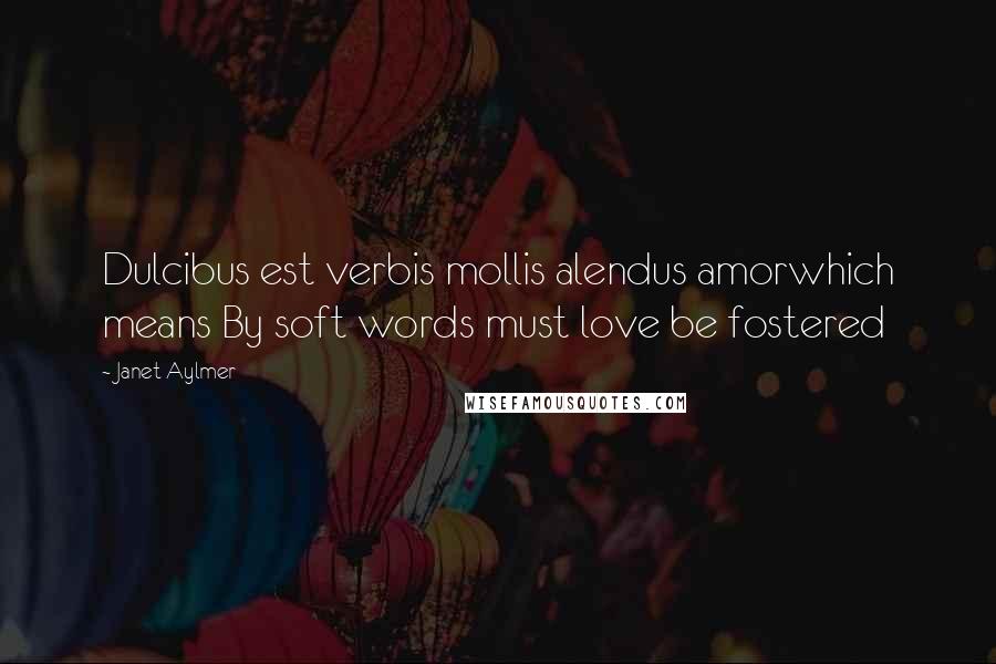 Janet Aylmer Quotes: Dulcibus est verbis mollis alendus amorwhich means By soft words must love be fostered