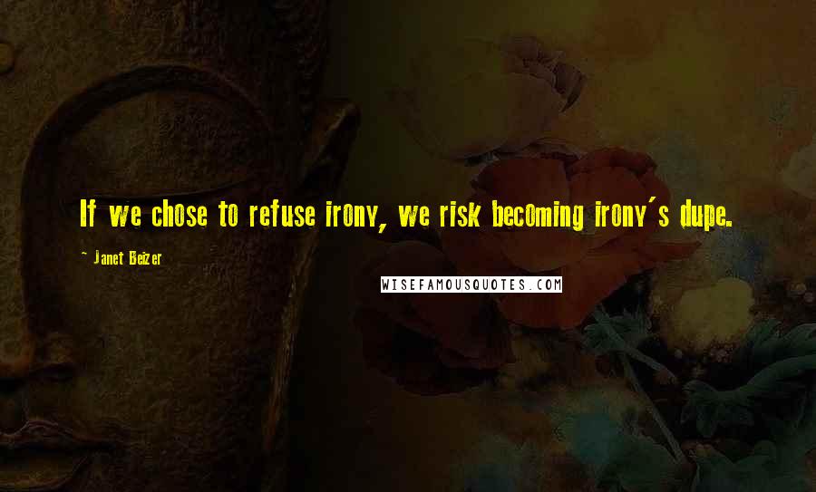 Janet Beizer Quotes: If we chose to refuse irony, we risk becoming irony's dupe.