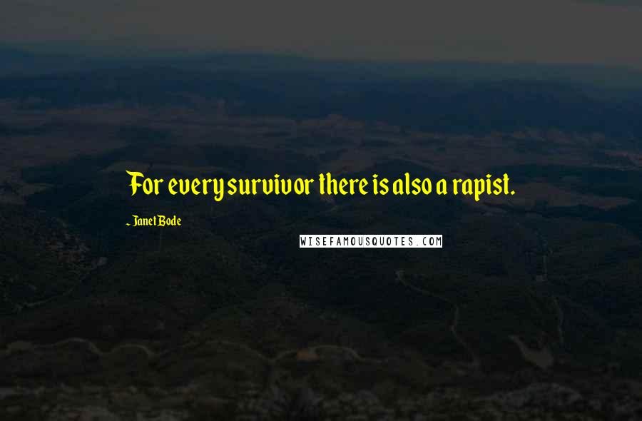 Janet Bode Quotes: For every survivor there is also a rapist.